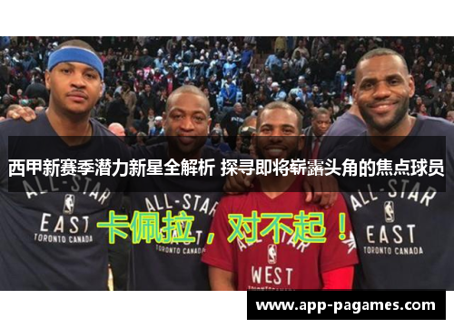 西甲新赛季潜力新星全解析 探寻即将崭露头角的焦点球员