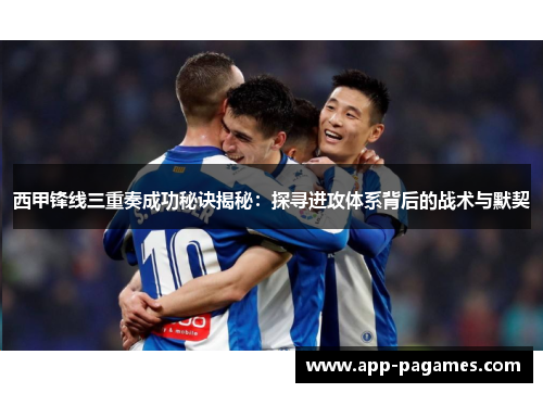 西甲锋线三重奏成功秘诀揭秘：探寻进攻体系背后的战术与默契