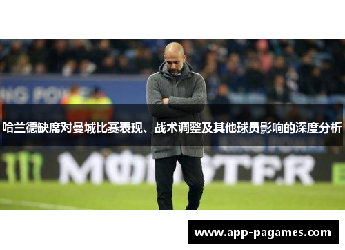 哈兰德缺席对曼城比赛表现、战术调整及其他球员影响的深度分析