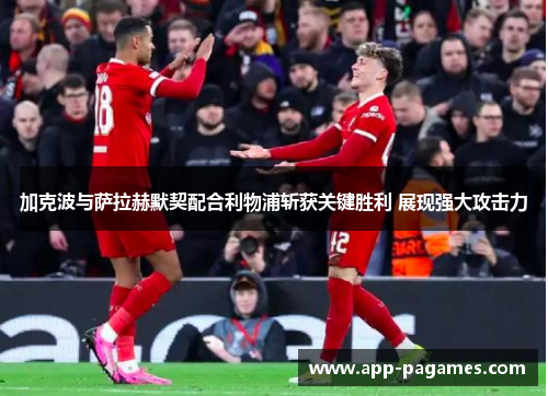 加克波与萨拉赫默契配合利物浦斩获关键胜利 展现强大攻击力