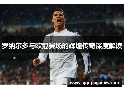 罗纳尔多与欧冠赛场的辉煌传奇深度解读