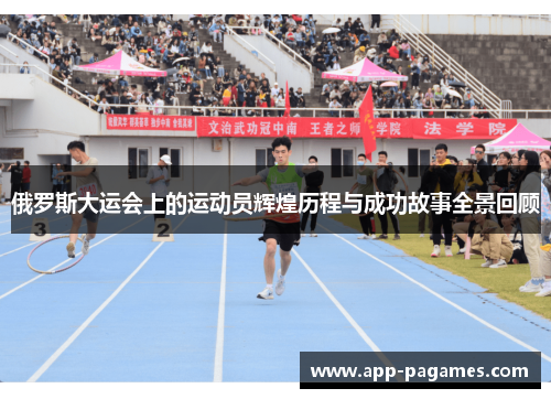 俄罗斯大运会上的运动员辉煌历程与成功故事全景回顾