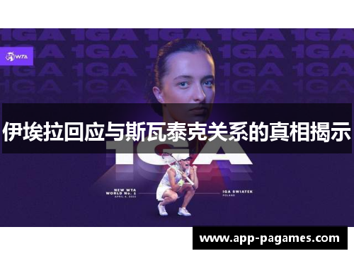 伊埃拉回应与斯瓦泰克关系的真相揭示