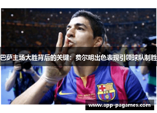 巴萨主场大胜背后的关键：费尔明出色表现引领球队制胜