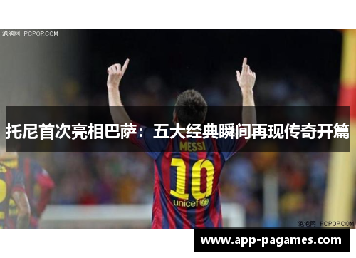 托尼首次亮相巴萨：五大经典瞬间再现传奇开篇