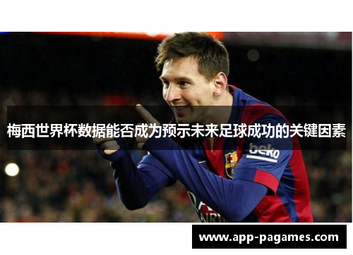 梅西世界杯数据能否成为预示未来足球成功的关键因素