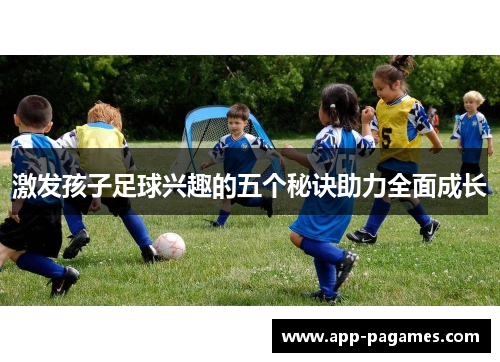激发孩子足球兴趣的五个秘诀助力全面成长