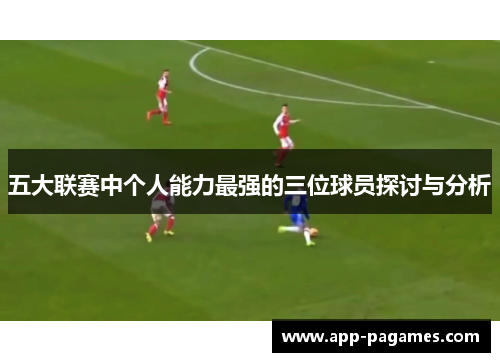 五大联赛中个人能力最强的三位球员探讨与分析