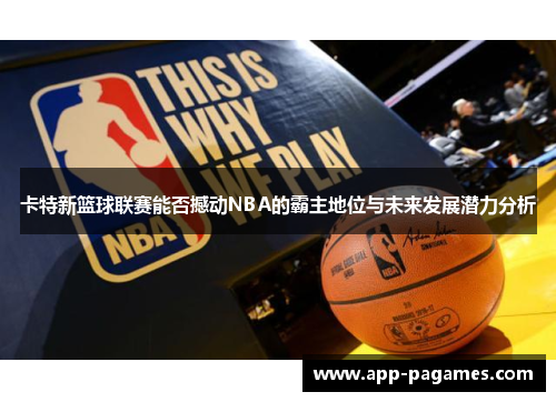 卡特新篮球联赛能否撼动NBA的霸主地位与未来发展潜力分析