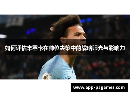 如何评估丰塞卡在帅位决策中的战略眼光与影响力