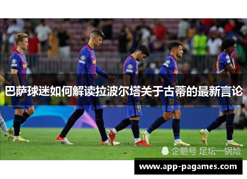 巴萨球迷如何解读拉波尔塔关于古蒂的最新言论