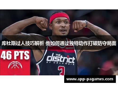 库杜斯过人技巧解析 他如何通过独特动作打破防守局面