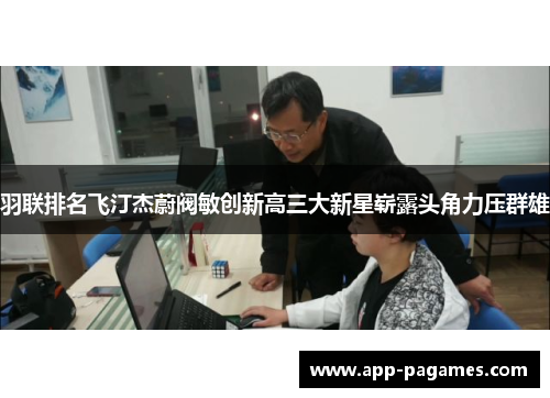羽联排名飞汀杰蔚阀敏创新高三大新星崭露头角力压群雄
