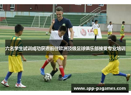 六名学生试训成功获邀前往欧洲顶级足球俱乐部接受专业培训