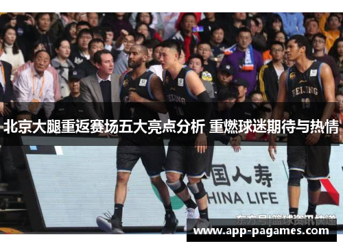 北京大腿重返赛场五大亮点分析 重燃球迷期待与热情