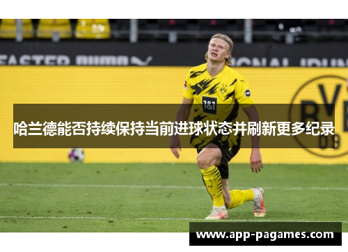 哈兰德能否持续保持当前进球状态并刷新更多纪录
