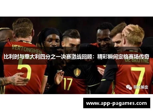 比利时与意大利四分之一决赛激战回顾：精彩瞬间定格赛场传奇