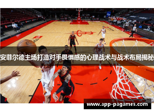 安菲尔德主场打造对手畏惧感的心理战术与战术布局揭秘