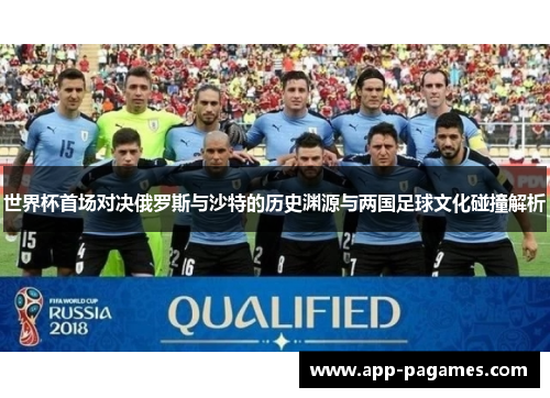 世界杯首场对决俄罗斯与沙特的历史渊源与两国足球文化碰撞解析