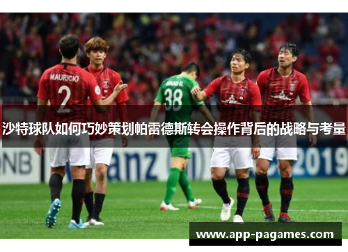 沙特球队如何巧妙策划帕雷德斯转会操作背后的战略与考量
