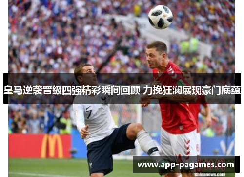 皇马逆袭晋级四强精彩瞬间回顾 力挽狂澜展现豪门底蕴