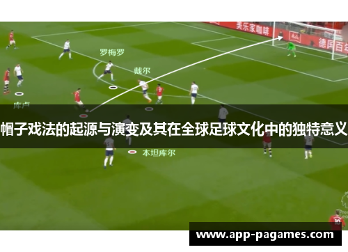 帽子戏法的起源与演变及其在全球足球文化中的独特意义
