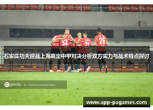 石家庄功夫迎战上海嘉定中甲对决分析双方实力与战术特点探讨