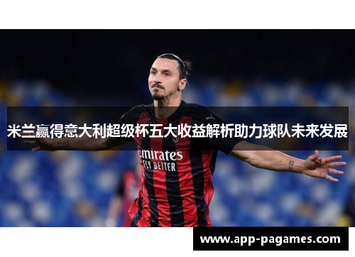 米兰赢得意大利超级杯五大收益解析助力球队未来发展