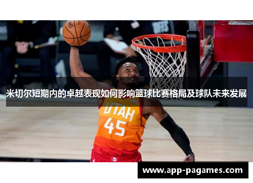 米切尔短期内的卓越表现如何影响篮球比赛格局及球队未来发展