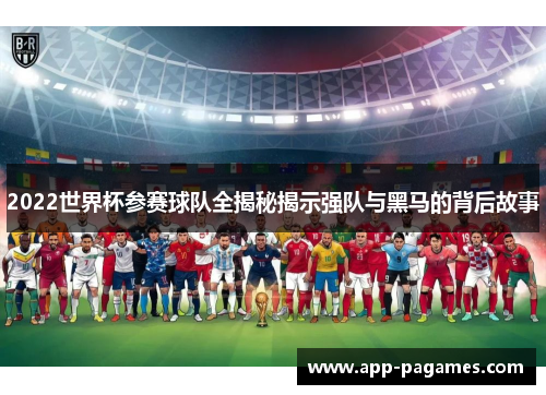 2022世界杯参赛球队全揭秘揭示强队与黑马的背后故事