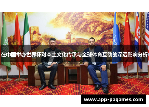 在中国举办世界杯对本土文化传承与全球体育互动的深远影响分析