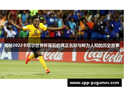 揭秘2022卡塔尔世界杯背后的真正名称与鲜为人知的历史故事