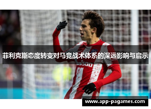 菲利克斯态度转变对马竞战术体系的深远影响与启示