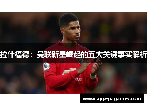 拉什福德：曼联新星崛起的五大关键事实解析