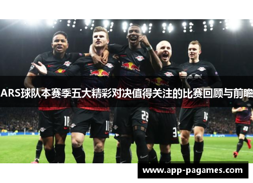ARS球队本赛季五大精彩对决值得关注的比赛回顾与前瞻