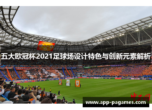 五大欧冠杯2021足球场设计特色与创新元素解析