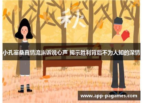 小孔塞桑真情流露诉说心声 揭示胜利背后不为人知的深情