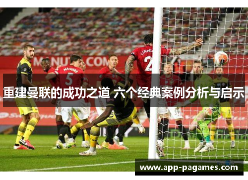 重建曼联的成功之道 六个经典案例分析与启示