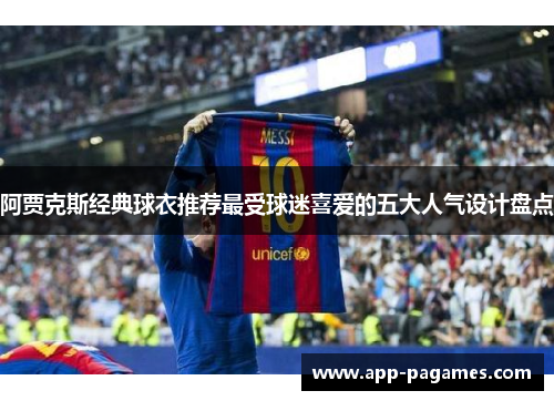 阿贾克斯经典球衣推荐最受球迷喜爱的五大人气设计盘点