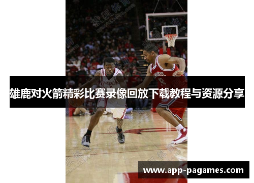雄鹿对火箭精彩比赛录像回放下载教程与资源分享