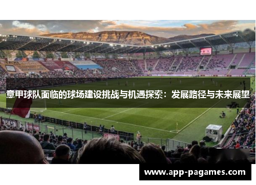 意甲球队面临的球场建设挑战与机遇探索：发展路径与未来展望