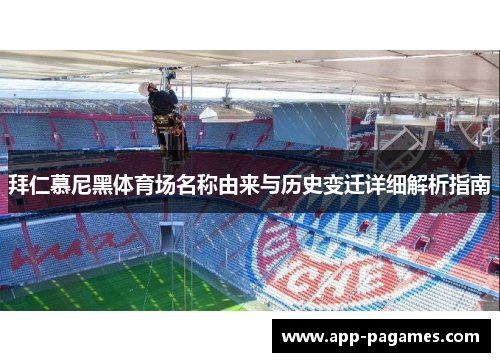 拜仁慕尼黑体育场名称由来与历史变迁详细解析指南