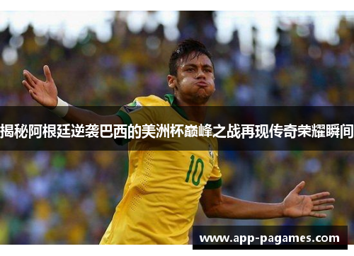 揭秘阿根廷逆袭巴西的美洲杯巅峰之战再现传奇荣耀瞬间