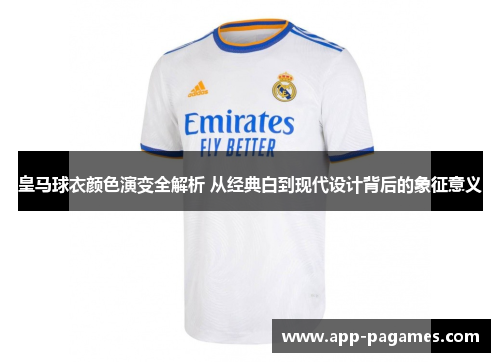 皇马球衣颜色演变全解析 从经典白到现代设计背后的象征意义