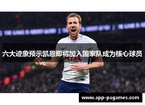 六大迹象预示凯恩即将加入国家队成为核心球员