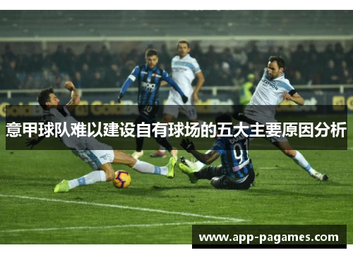 意甲球队难以建设自有球场的五大主要原因分析