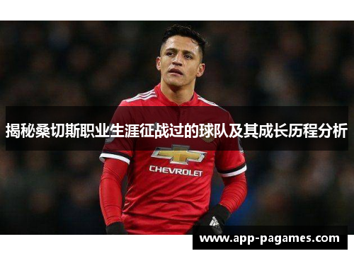 揭秘桑切斯职业生涯征战过的球队及其成长历程分析