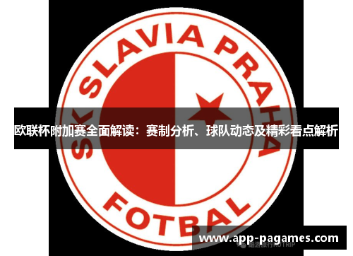 欧联杯附加赛全面解读：赛制分析、球队动态及精彩看点解析