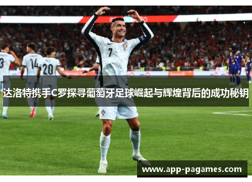 达洛特携手C罗探寻葡萄牙足球崛起与辉煌背后的成功秘钥