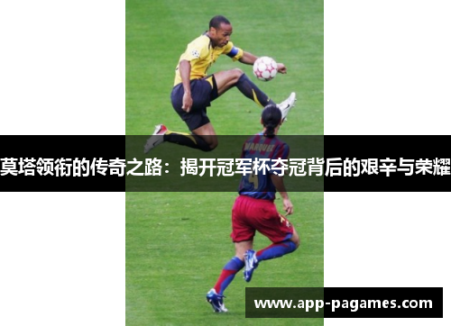 莫塔领衔的传奇之路：揭开冠军杯夺冠背后的艰辛与荣耀